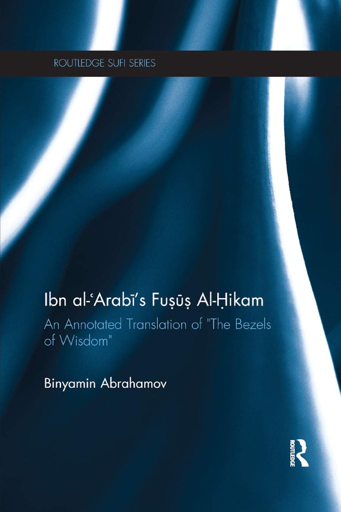 Ibn Al-Arabi's Fusus Al-Hikam: An Annotated Translation of "The Bezels of Wisdom" (Routledge Sufi Series)