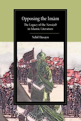 Opposing the Imam: The Legacy of the Nawasib in Islamic Literature (Cambridge Studies in Islamic Civilization)