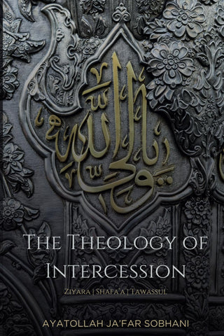 The Theology of Intercession: Ziyara, Shafa'a, and Tawassul