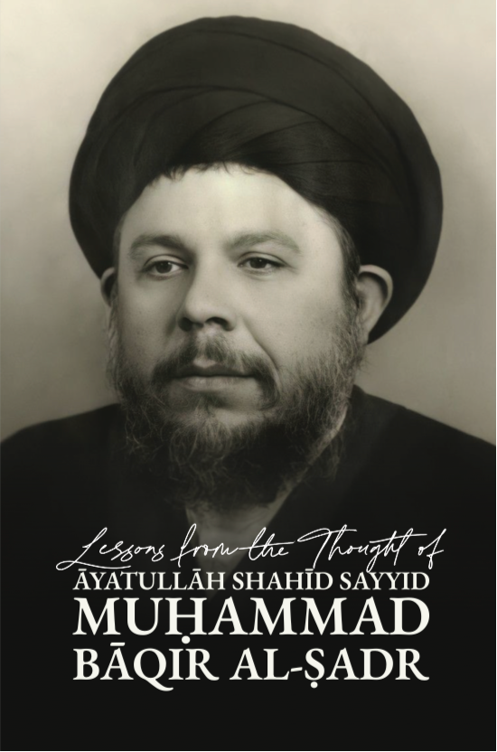 Lessons from the Thought of Āyatullāh Shahīd Sayyid Muḥammad Bāqir al-Ṣadr