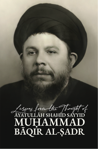 Lessons from the Thought of Āyatullāh Shahīd Sayyid Muḥammad Bāqir al-Ṣadr