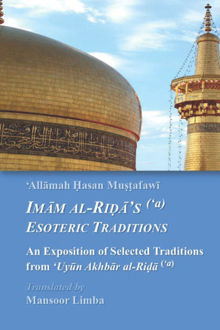 Imam al-Rida’s (‘a) Esoteric Traditions: An Exposition of Selected Traditions from ‘Uyun Akhbar al-Rida (Islamic Mysticism ('Irfan))