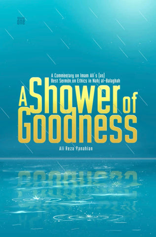 A Shower of Goodness: A Commentary on Imam Ali’s (as) Best Sermon on Ethics in Nahj al-Balaghah